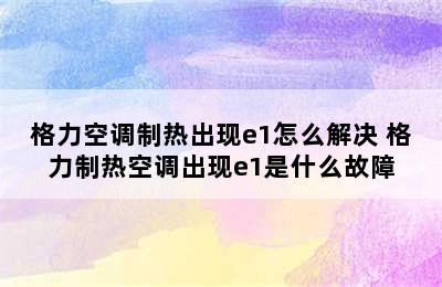 格力空调制热出现e1怎么解决 格力制热空调出现e1是什么故障